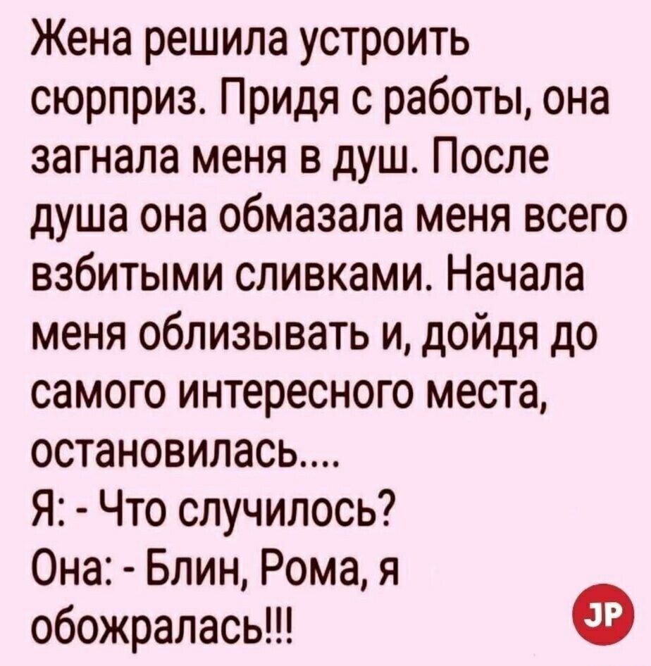 Жена решила устроить сюрприз Придя с работы она загнала меня в душ После  душа она обмазала меня всего взбитыми сливками Начала меня облизывать и  дойдя до самого интересного места остановилась Я Что