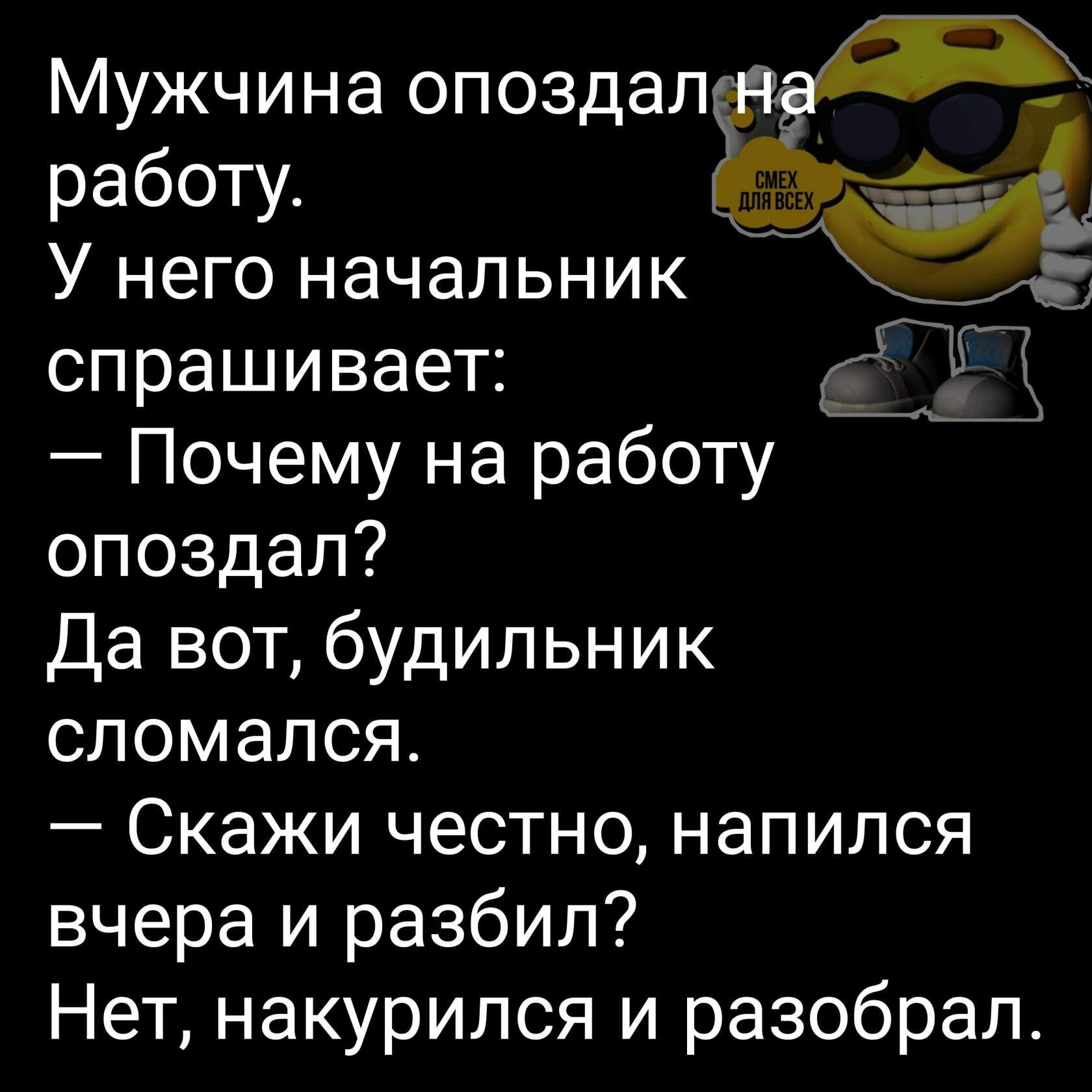 Мужчина опоздал работу У него начальник спрашивает Почему на работу опоздал Да вот будильник сломался Скажи честно напился вчера и разбил Нет накурился и разобрал іі х