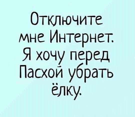 Отключите мне Интернет Я хочу перед Пасхой убрать ёлку