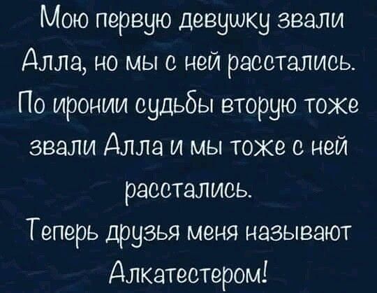 Мою первую девушку звали Алла но мы с ней расстались По иронии судьбы вторую тоже звали Алла и мы тоже с ней расстались Теперь друзья меня называют Длкатеетером