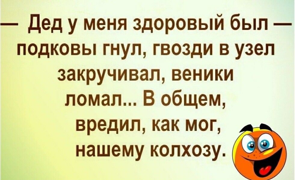 Дед у меня здоровый был подковы гнул гвозди в узел закручивапвеники ломал В общем вредил как мог нашему колхозу