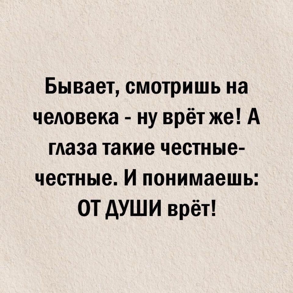 Бывает смотришь на чеАовека ну врёт же А глаза такие честные честные И понимаешь ОТ дУШИ врёт