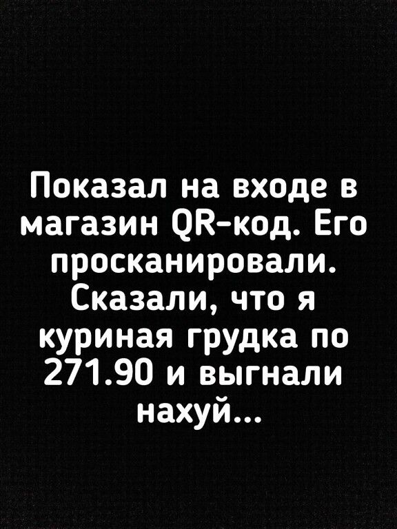 Показал на входе в магазин ОКкод Его просканировали Сказали что я куриная грудка по 27190 и выгнали нахуй