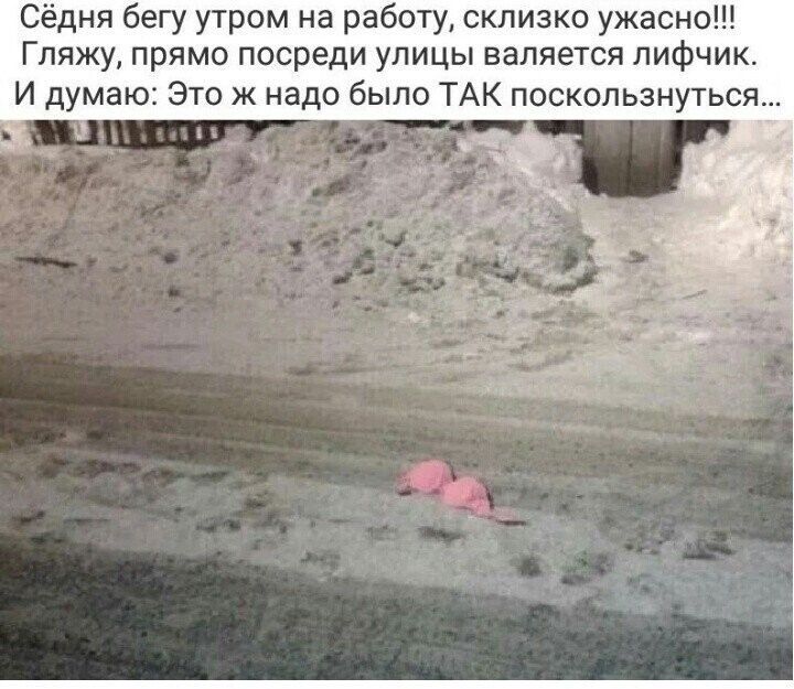 Сёдня бегу утром на работу склизко ужасно Гляжу прямо посреди улицы валяется лифчик И думаю Это ж надо было ТАК поскользнуться