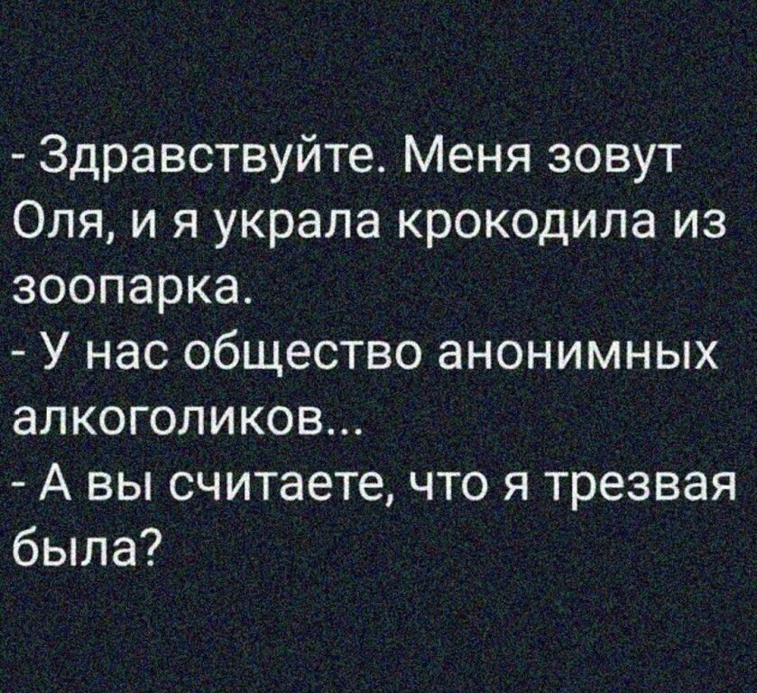 Здравствуйте Меня зовут Оля и я украла крокодила из зоопарка У нас общество анонимных алкоголиков А вы считаете что я трезвая была