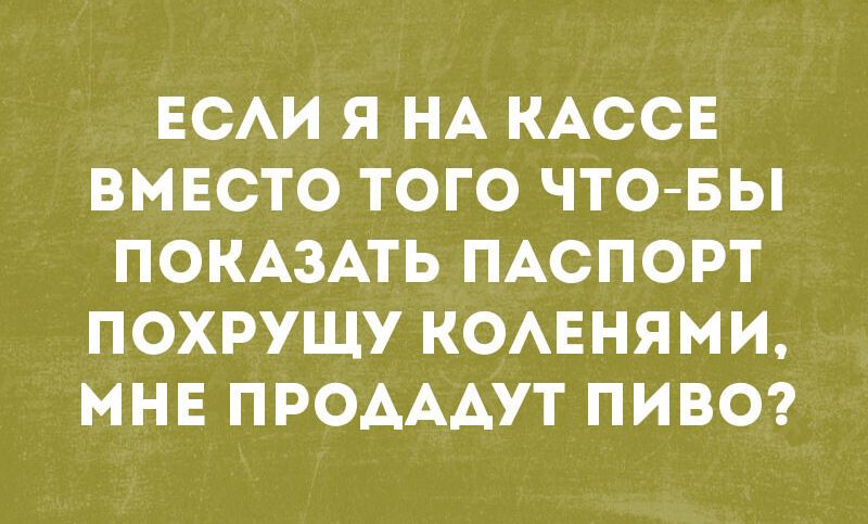 ЕСАИ Я НА КАССЕ ВМЕСТО ТОГО ЧТО БЫ ПОКАЗАТЬ ПАСПОРТ ПОХРУЩУ КОАЕНЯМИ МНЕ ПРОАААУТ ПИВО