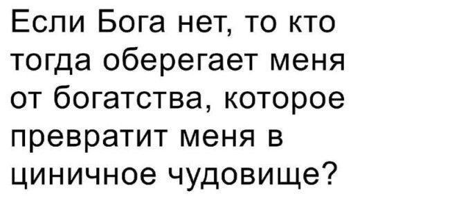 Если Бога нет то кто тогда оберегает меня от богатства которое превратит меня в циничное чудовище