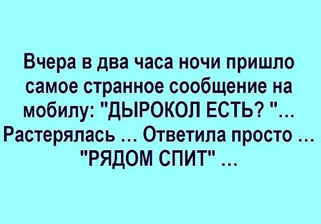Вчера в два часа ночи пришло самое странное сообщение на мобилу ДЫРОКОЛ ЕСТЬ Растерялась Ответипа просто РЯДОМ СПИТ
