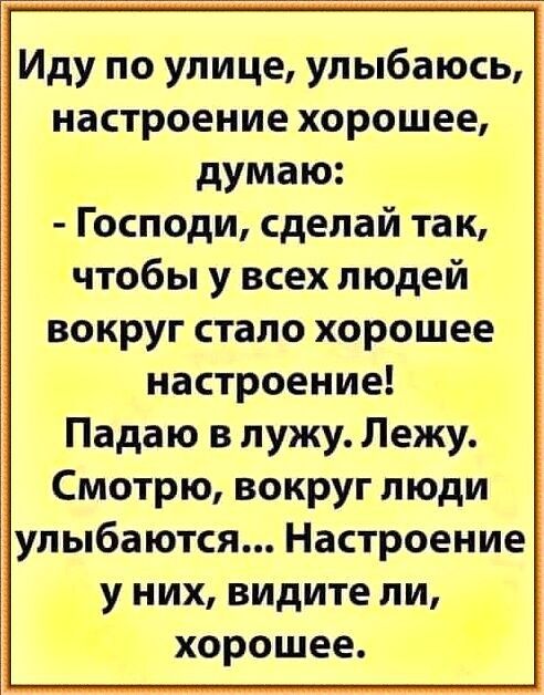 Иду по улице улыбаюсь настроение хорошее думаю Господи сделай так чтобы у всех людей вокруг стало хорошее настроение Падаю в лужу Лежу Смотрю вокруг люди улыбаются Настроение у них видите ли _ хорошее