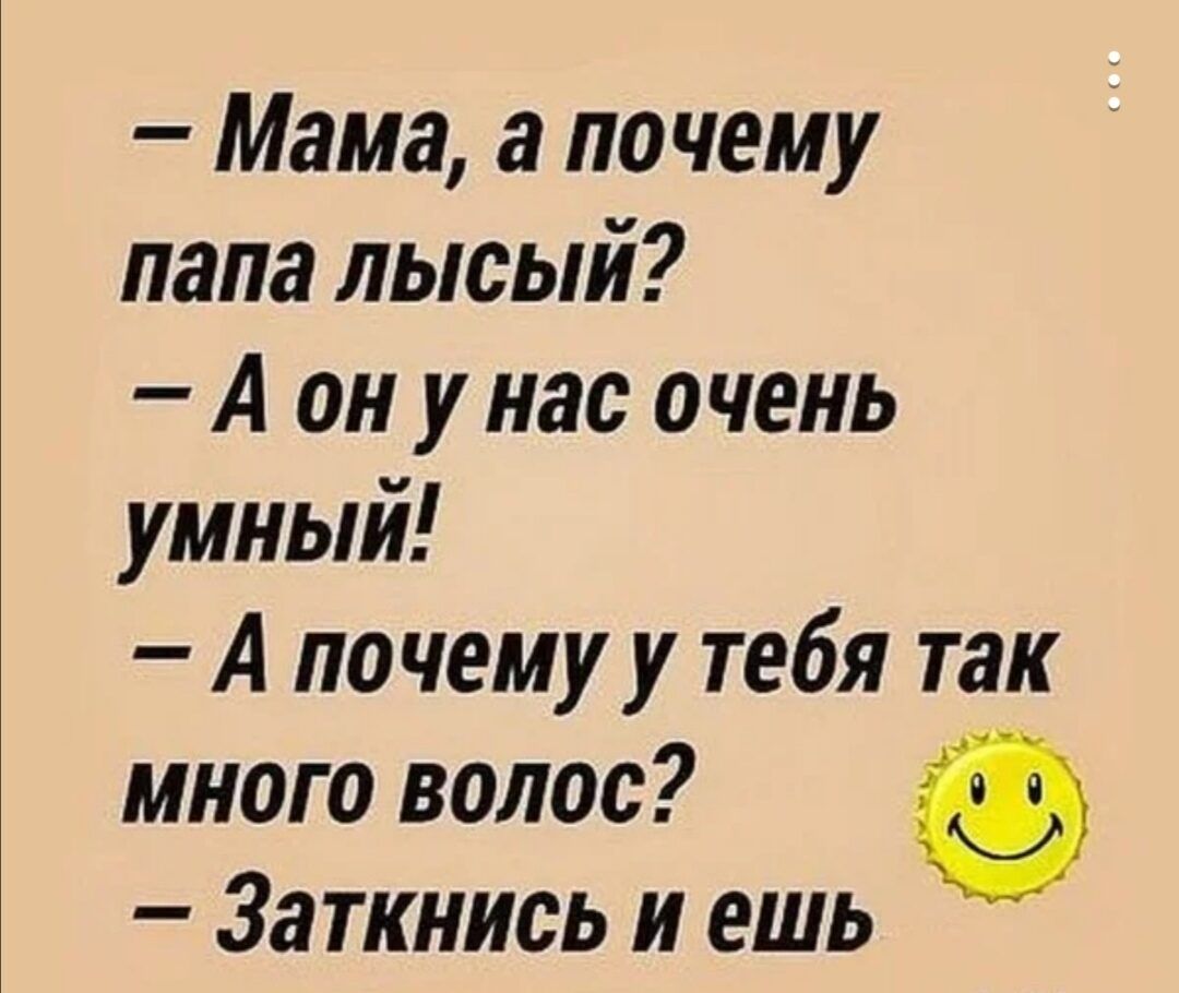 Мама а почему папа лысый А он у нас очень умный А почему у тебя так много волос Заткнись и ешь