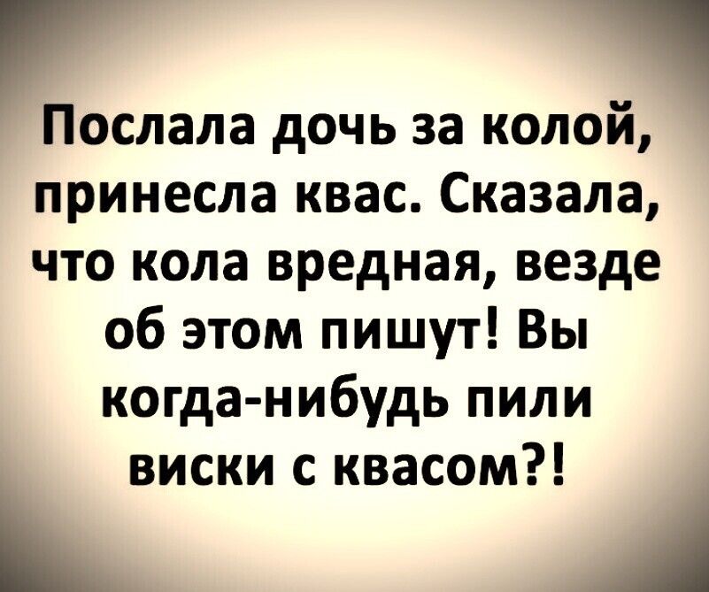 Послала дочь за модой принесла квас Сказала что кола вредная везде об этом пишут Вы когда нибудь пили виски с квасом Ь