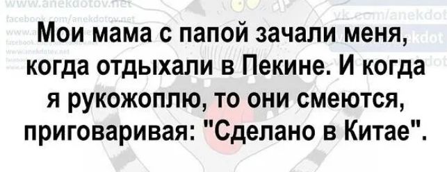 Мои мама с папой зачали меня когда отдыхали в Пекине И когда я рукожоппю то они смеются приговаривая Сделано в Китае