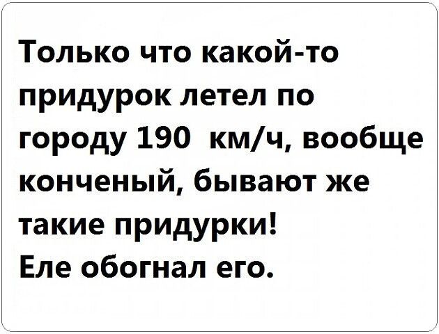 Только что какой то придурок летел по городу 190 кмч вообще конченый бывают же такие придурки Еле обогнал его