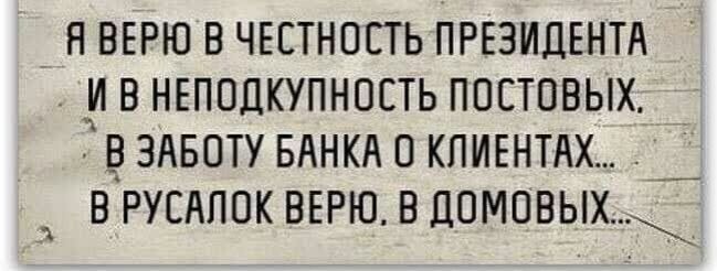 Н ВЕРЮ В ЧЕСТНОСТЬ ПРЕЗИДЕНТА А В НЕПОДКУПНОСТЬ ППСТОВЫХ _ВЗАБОТУ БАНКА О КПИЕНТАХ _ В РУСАЛОК ВЕРЮ В ДОМОВЫХ
