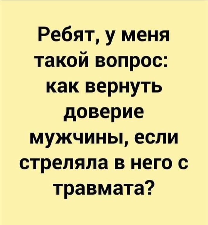 Ребят у меня такой вопрос как вернуть доверие мужчины если стреляла в него с травмата