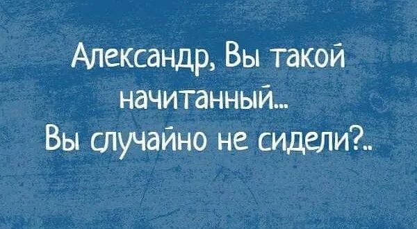 Александр Вы такой начитанный Вы случайно не идти