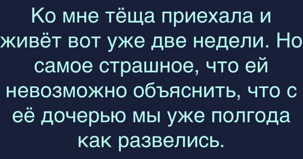 Ко мне тёща приехала и живёт вот уже две недели Но самое страшное что ей невозможно объяснить что с её дочерью мы уже полгода как развелись