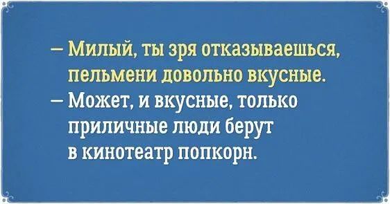 Милый ты зря отказываешься пельмени довольно вкусные Может и вкусные только приличные люди берут в кинотеатр попкорн