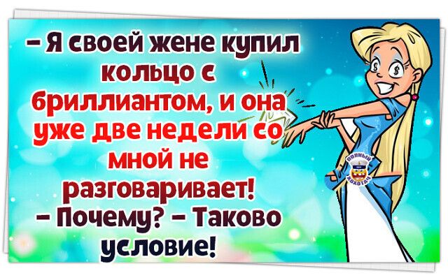 я своей жене купил кольцо бриллиантом и она уже две неделиеб мной не разговаривает Почему Таково условие