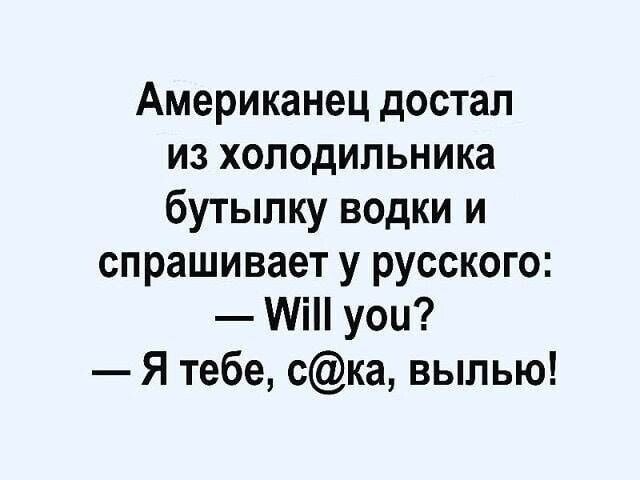 Американец достал из холодильника бутылку водки и спрашивает у русского МіН уои Я тебе ска выпью