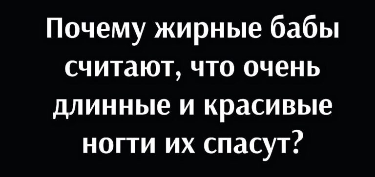 Почему жирные бабы считают что очень длинные и красивые ногти их спасут