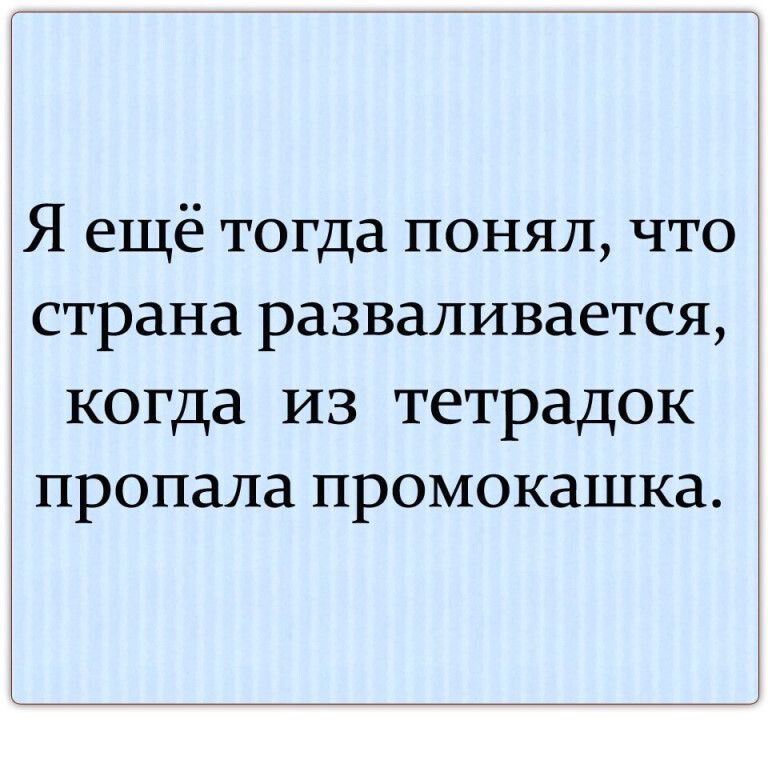Я ещё тогда понял что страна разваливается когда из тетрадок пропала промокашка