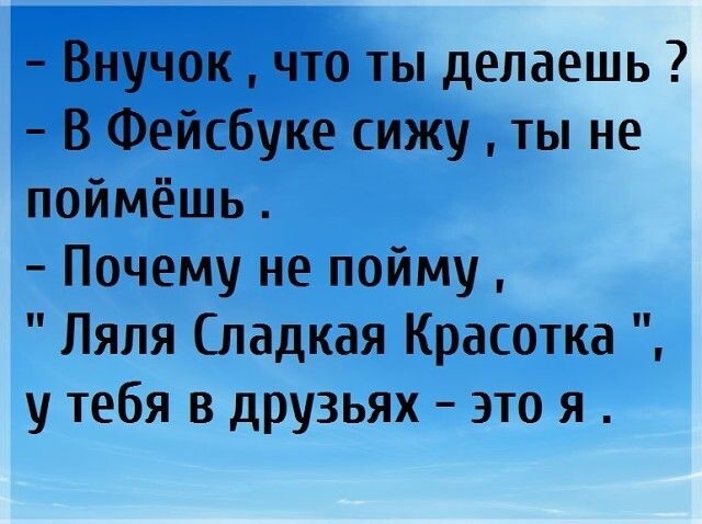 Внучок что ты делаешь В Фейсбуке сижу ты не поймёшь Почему не пойму Ляля Сладкая Красотка у тебя в друзьях это я