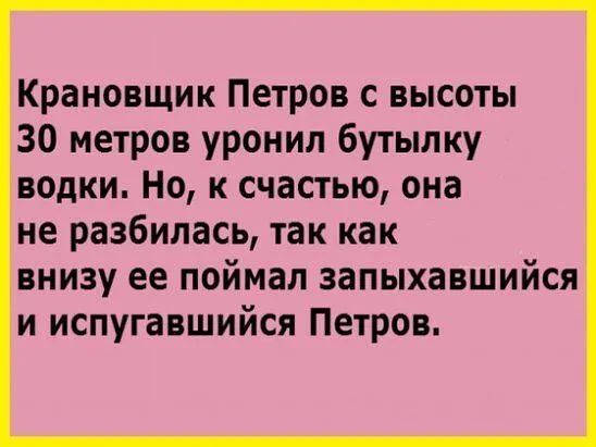 Крановщик Петров с высоты 30 метров уронил бутылку водки Но к счастью она не разбилась так как внизу ее поймал запыхавшийся и испугавшийся Петров