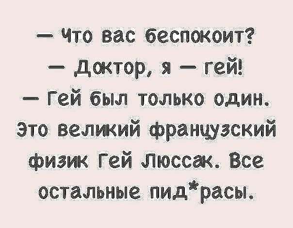 Что вас беспокоит доктор я гей _ ей был только один это великий французский физик гей Люссаю Все остальные пидрасы