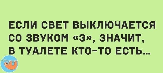 ЕСЛИ СВЕТ ВЫКЛЮЧАЕТСЯ СО ЗВУКОМ Э ЗНАЧИТ _в_ ТУАЛЕТЕ КТО ТО ЕСТЬ