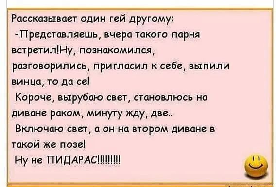 Рассказывает один гей другому Пргдстпвляешь вчера такого парня встретиліНу познакомился разговорились приглдсил к себе выпили винца то да се Кароче вырубаю свет становлюсь на диване раком минуту жду две Включаю свет а он на втором диване в такой же позе Ну не ПИПАРАСПЩПП