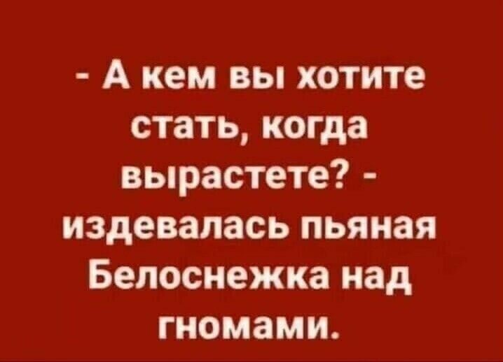 А кем вы хотите стать когда вырастете издевалась пьяная Белоснежка над гномами