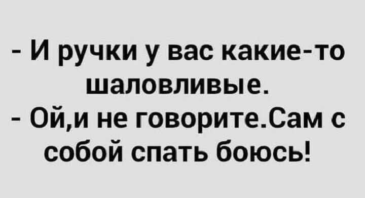 И ручки у вас какие то шаловливые 0йи не говоритеСам с собой спать боюсь