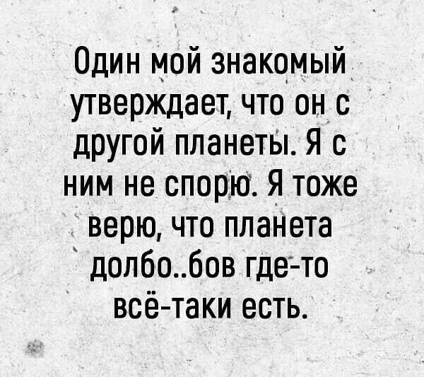 Один мой знакомый утверждает что вне другой планеты Я с ним не спорю Я тоже верю что планета долбо бов где то всё таки есть