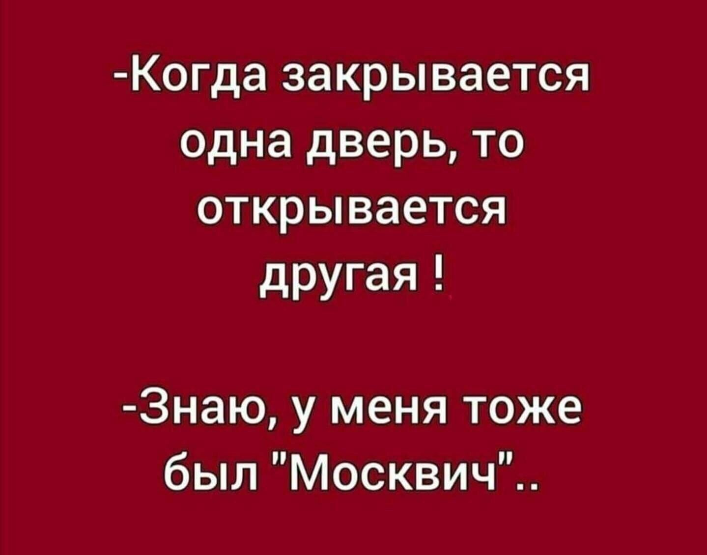 Когда закрывается одна дверь то открывается другая Знаю у меня тоже был Москвич