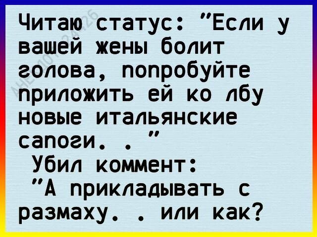 Читаю статус Если у вашей жены болит голова попробуйте приложить ей ко лбу новые итальянские сапоги Убил коммент А прикладывать с размаху или как