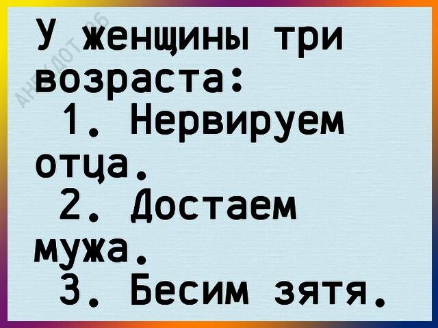 У женщины три возраста 1 Нервируем отца 2 Достаем мужа 3 Бесим зятя