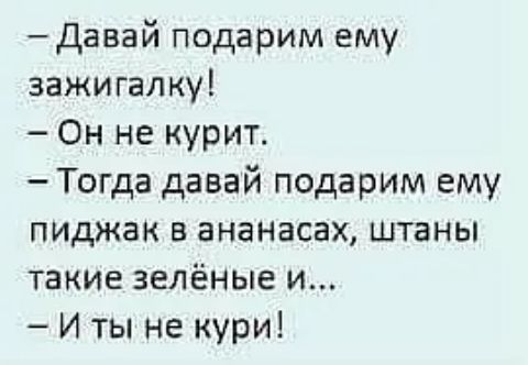 Давай подарим ему зажигалку Он не курит Тогда давай подарим ему пиджак ананасах штаны такие зелёные и И ты не кури