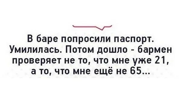 В баре попросили паспорт Умилилась Потом дошло бармен проверяет не то что мне уже 21 а то что мне ещё не 65