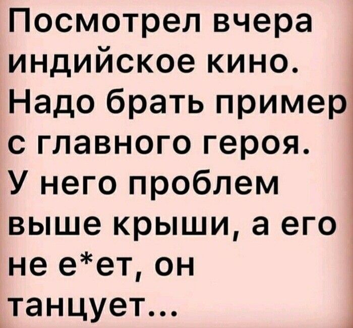Посмотрел вчера индийское кино Надо брать пример с главного героя У него проблем выше крыши а его не еет он танцует