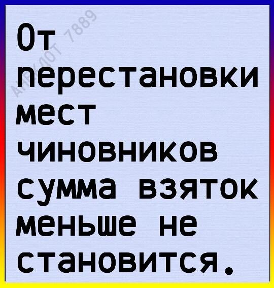 От перестановки мест ЧИНОВНИКОВ СУММЭ ВЗЯТОК МЕНЬШЕ НЕ СТЭНОВИТСЯ