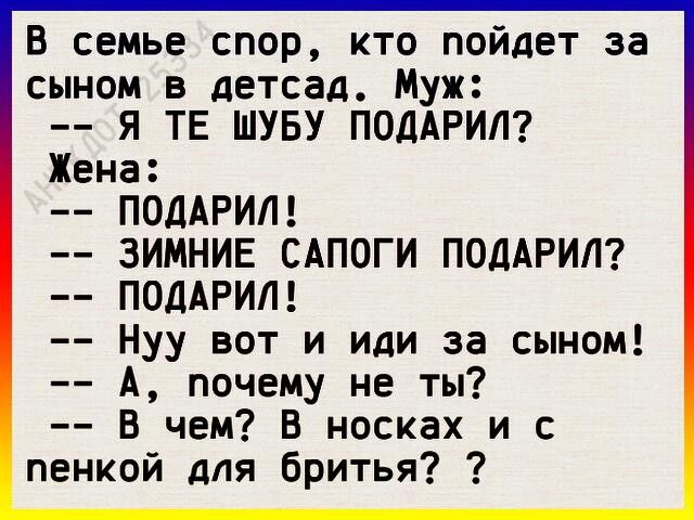 В семье спор кто пойдет за сыном в детсад Муж Я ТЕ ШУБУ ПОДАРИЛ Жена ПОДАРИЛ ЗИМНИЕ САПОГИ ПОДАРИЛ ПОДАРИЛ Нуу вот и иди за сыном А почему не ты В чем в носках и с пенкой для бритья