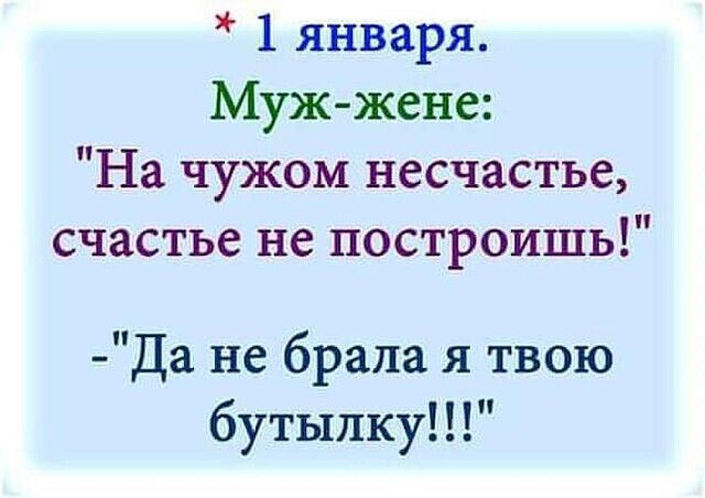 1 января Муж жене На чужом несчастье счастье не построишь Да не брала я твою бутылку
