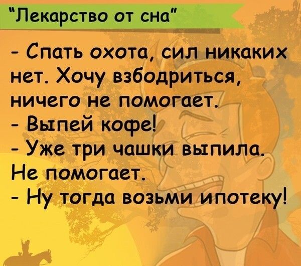 Лекарство от сне Спать охота сИл никаких нет Хочу взбОдРИться ничего не помогает Выпей кофе Уже три чашки выпила Нодомогает возьми ипотеку