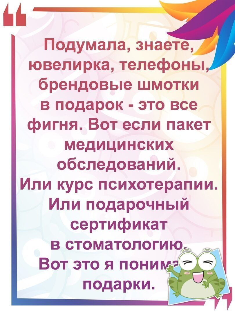 Подумала знаете ювелирка телефоны брендовые шмотки в подарок это все фигня Вот если пакет медицинских обследований Или курс психотерапии Или подарочный сертификат в стоматологиюж дх Вот это я понима подарки