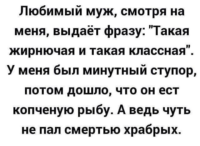 Любимый муж смотря на меня выдаёт фразу Такая жирнючая и такая классная У меня был минутный ступор потом дошло что он ест копченую рыбу А ведь чуть не пал смертью храбрых