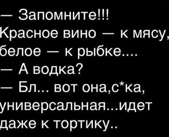 Запомните Красное вино к мясу белое к рыбке А водка Бл вот онаска универсальнаяидет даже к тортику