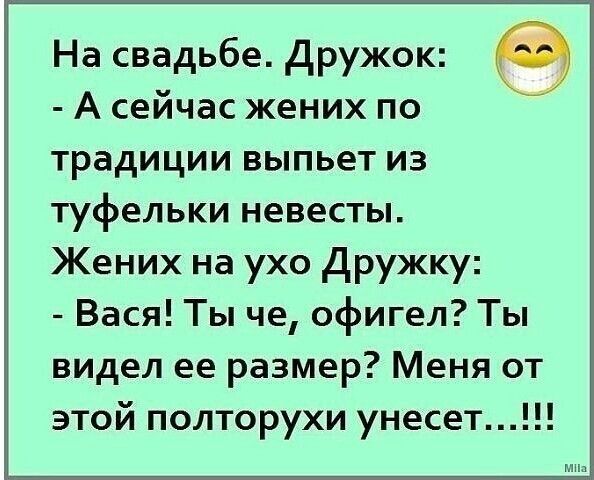 На свадьбе Дружок А сейчас жених по традиции выпьет из туфельки невесты Жених на ухо Дружку Вася Ты че офигел Ты видел ее размер Меня от этой полторухи унесет