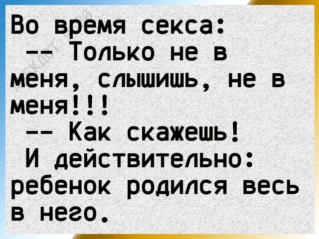 Во время секса Только не в меня слышишь не в меня Как скажешь И действительно ребенок родился весь в него