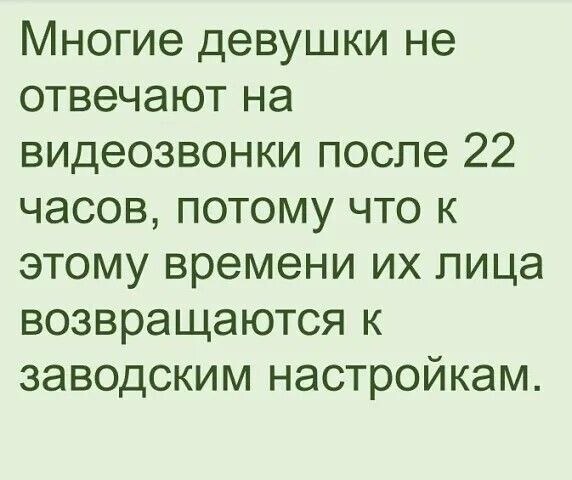 Многие девушки не отвечают на видеозвонки после 22 часов, потому что к этому времени их лица возвращаются к заводским настройкам.